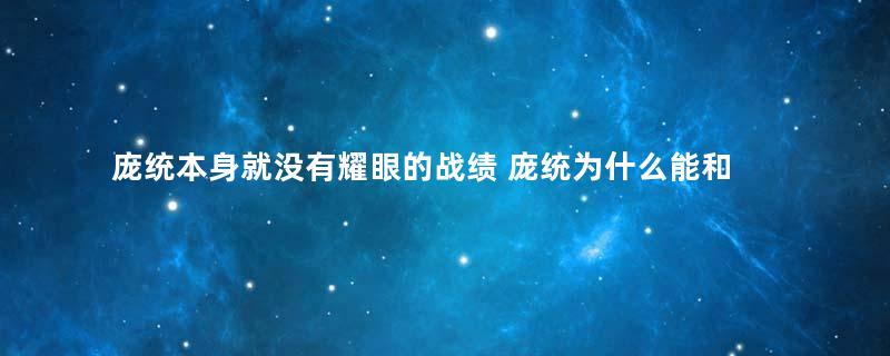 庞统本身就没有耀眼的战绩 庞统为什么能和诸葛亮齐名